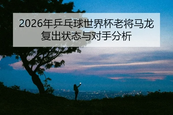nian-ping-pang-qiu-shi-jie-bei-lao-jiang-ma-long-fu-chu-zhuang-tai-yu-dui-shou-fen-xi-2-540.jpg