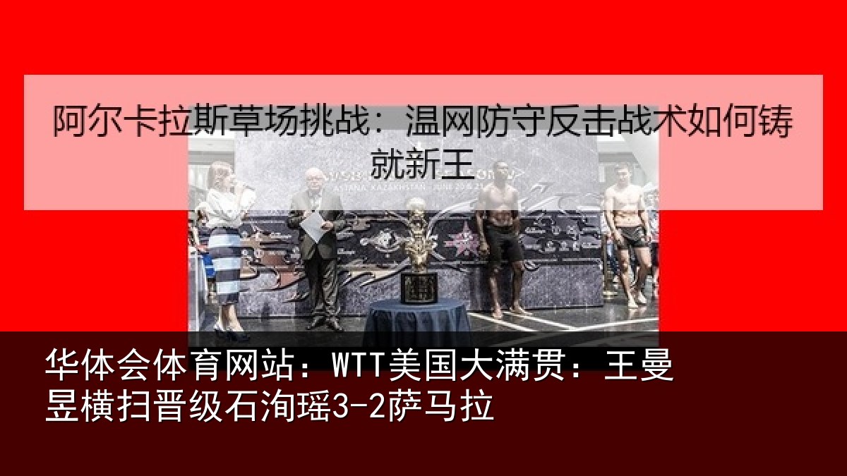 华体会体育网站:WTT美国大满贯:王曼昱横扫晋级石洵瑶3-2萨马拉