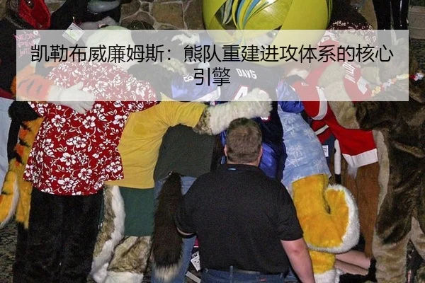 凯勒布威廉姆斯：熊队重建进攻体系的核心引擎