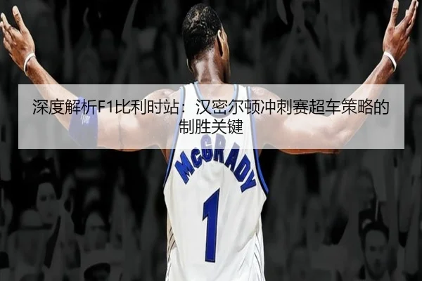 深度解析F1比利时站：汉密尔顿冲刺赛超车策略的制胜关键